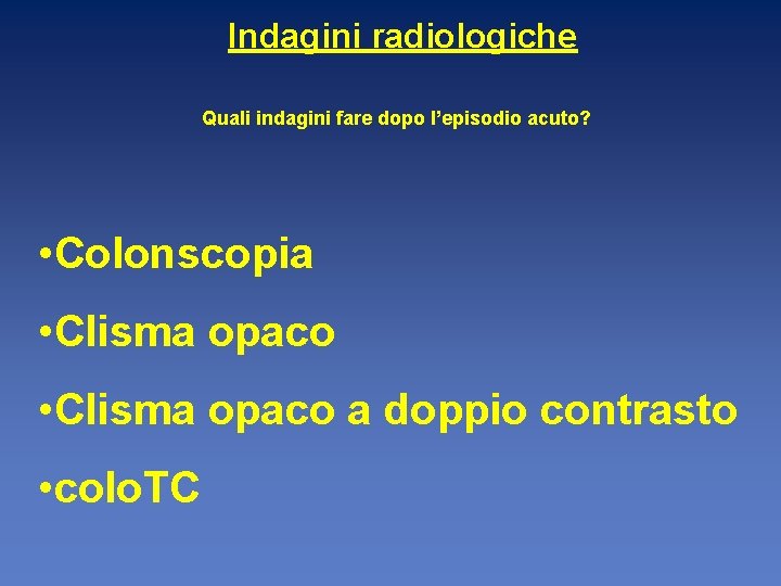 Indagini radiologiche Quali indagini fare dopo l’episodio acuto? • Colonscopia • Clisma opaco a