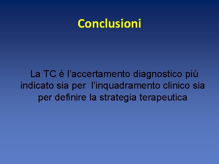 Conclusioni La TC è l’accertamento diagnostico più indicato sia per l’inquadramento clinico sia per