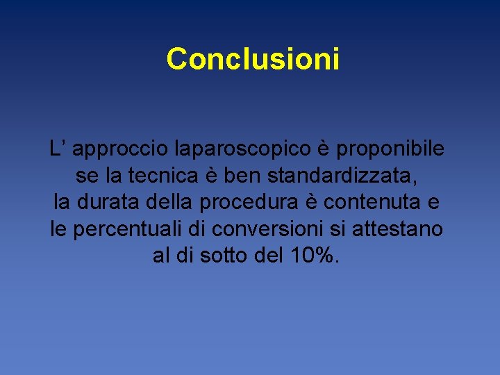 Conclusioni L’ approccio laparoscopico è proponibile se la tecnica è ben standardizzata, la durata