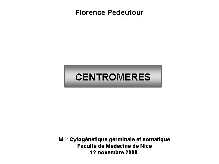 Florence Pedeutour CENTROMERES M 1: Cytogénétique germinale et somatique Faculté de Médecine de Nice