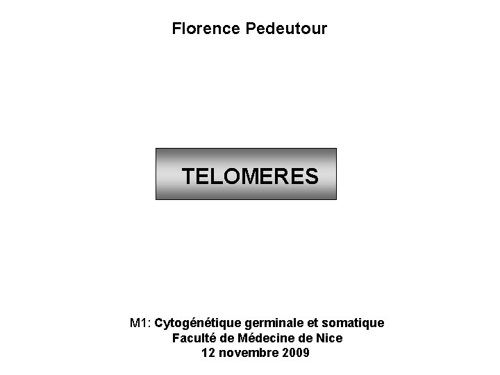 Florence Pedeutour TELOMERES M 1: Cytogénétique germinale et somatique Faculté de Médecine de Nice