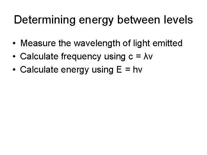 Determining energy between levels • Measure the wavelength of light emitted • Calculate frequency