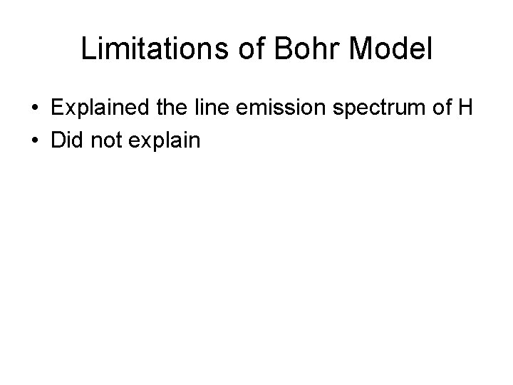Limitations of Bohr Model • Explained the line emission spectrum of H • Did