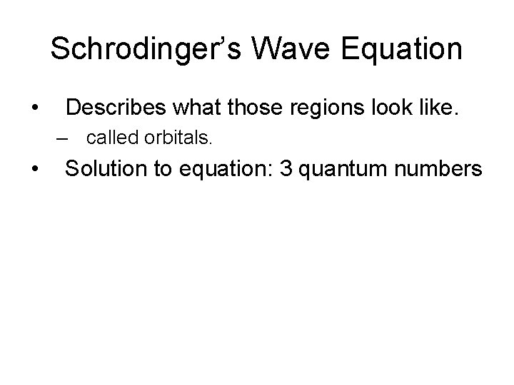Schrodinger’s Wave Equation • Describes what those regions look like. – called orbitals. •