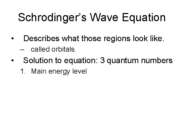 Schrodinger’s Wave Equation • Describes what those regions look like. – called orbitals. •
