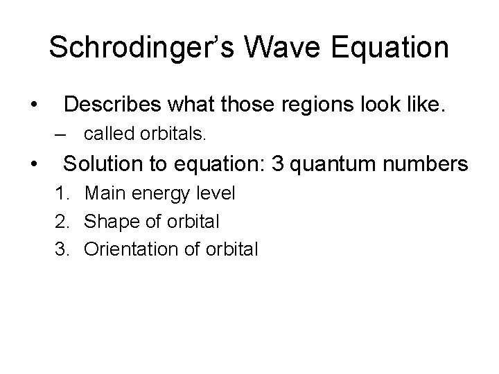 Schrodinger’s Wave Equation • Describes what those regions look like. – called orbitals. •