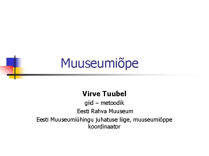 Muuseumiõpe Virve Tuubel giid – metoodik Eesti Rahva Muuseum Eesti Muuseumiühingu juhatuse liige, muuseumiõppe