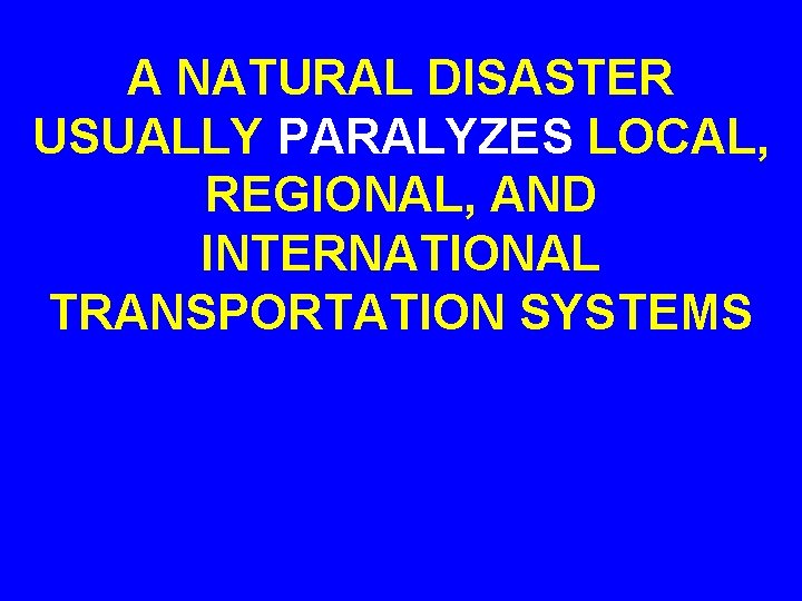 A NATURAL DISASTER USUALLY PARALYZES LOCAL, REGIONAL, AND INTERNATIONAL TRANSPORTATION SYSTEMS 