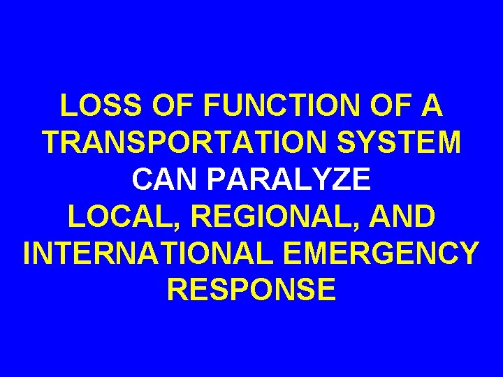LOSS OF FUNCTION OF A TRANSPORTATION SYSTEM CAN PARALYZE LOCAL, REGIONAL, AND INTERNATIONAL EMERGENCY
