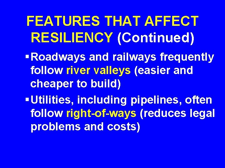 FEATURES THAT AFFECT RESILIENCY (Continued) § Roadways and railways frequently follow river valleys (easier