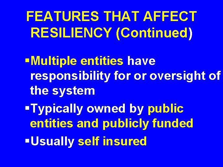 FEATURES THAT AFFECT RESILIENCY (Continued) §Multiple entities have responsibility for or oversight of the