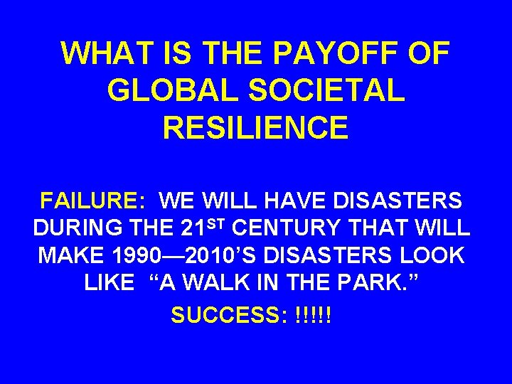WHAT IS THE PAYOFF OF GLOBAL SOCIETAL RESILIENCE FAILURE: WE WILL HAVE DISASTERS DURING