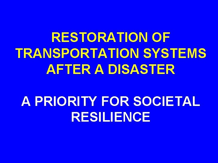 RESTORATION OF TRANSPORTATION SYSTEMS AFTER A DISASTER A PRIORITY FOR SOCIETAL RESILIENCE 