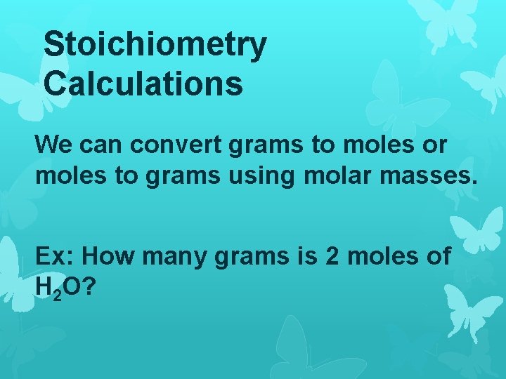 Stoichiometry Calculations We can convert grams to moles or moles to grams using molar