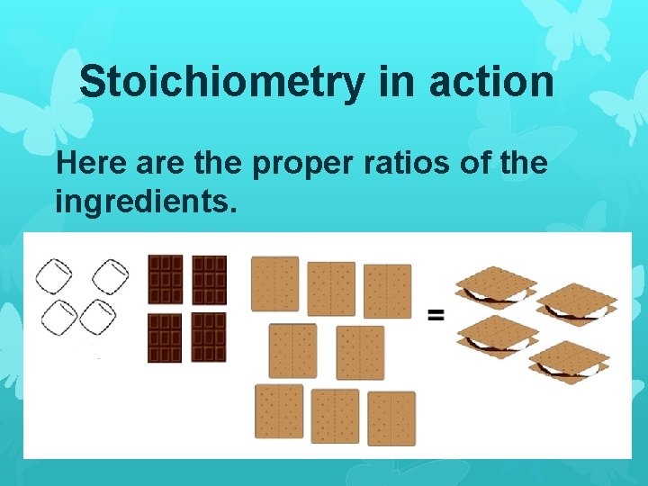 Stoichiometry in action Here are the proper ratios of the ingredients. 