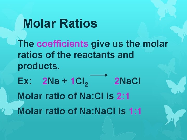 Molar Ratios The coefficients give us the molar ratios of the reactants and products.