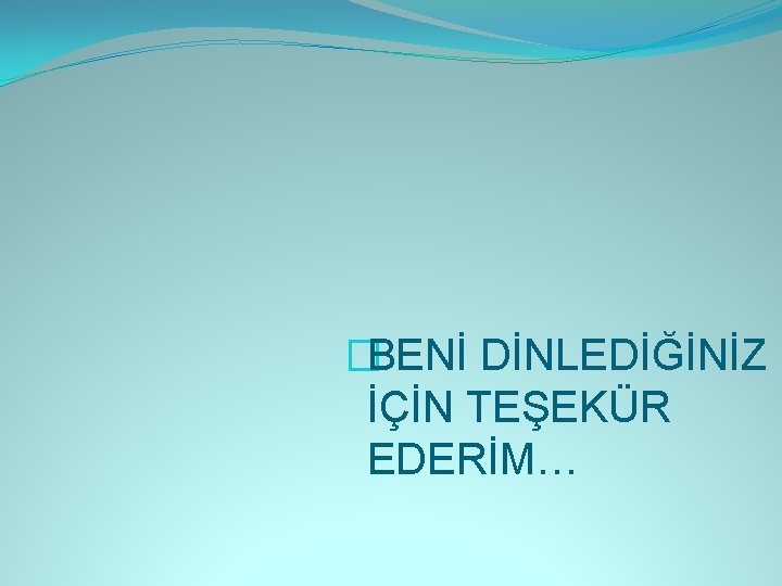 �BENİ DİNLEDİĞİNİZ İÇİN TEŞEKÜR EDERİM… 