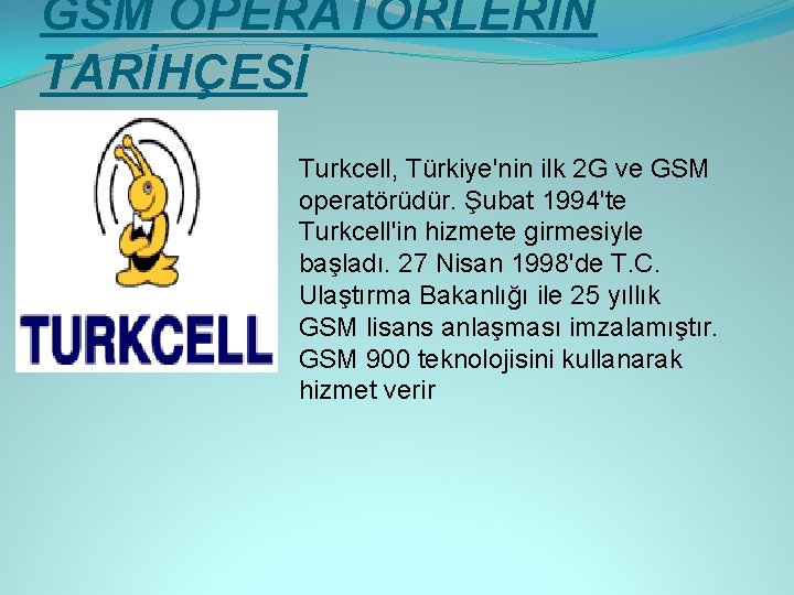 GSM OPERATÖRLERİN TARİHÇESİ Turkcell, Türkiye'nin ilk 2 G ve GSM operatörüdür. Şubat 1994'te Turkcell'in