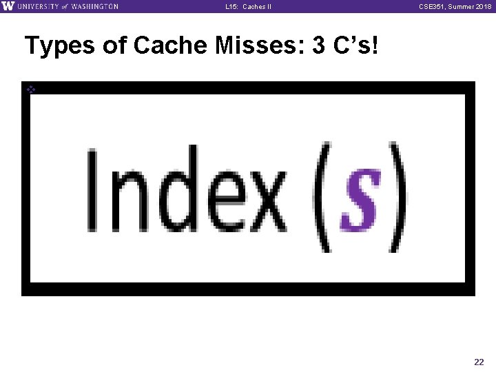 L 15: Caches II CSE 351, Summer 2018 Types of Cache Misses: 3 C’s!