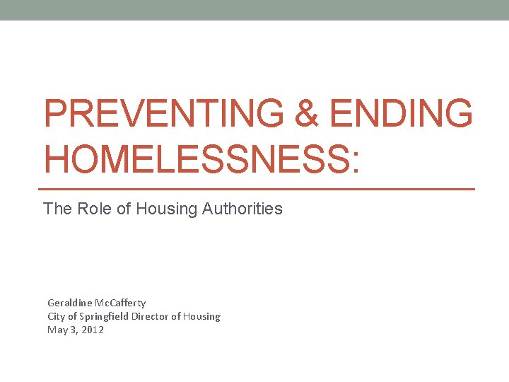PREVENTING & ENDING HOMELESSNESS: The Role of Housing Authorities Geraldine Mc. Cafferty City of