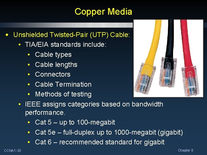 Copper Media • Unshielded Twisted-Pair (UTP) Cable: • TIA/EIA standards include: • Cable types