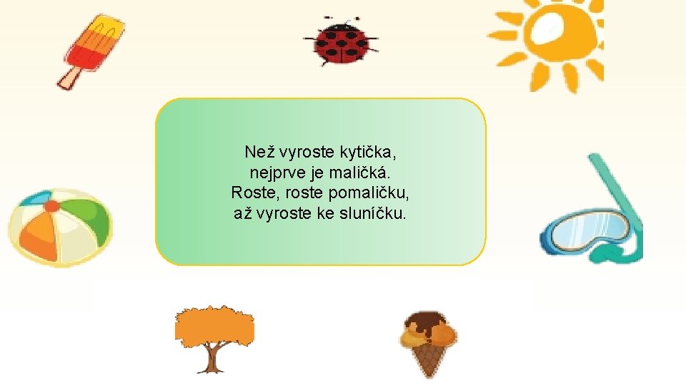 Než vyroste kytička, nejprve je maličká. Roste, roste pomaličku, až vyroste ke sluníčku. 