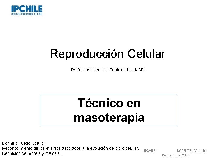 Reproducción Celular Professor: Verónica Pantoja. Lic. MSP. Técnico en masoterapia Definir el Ciclo Celular.