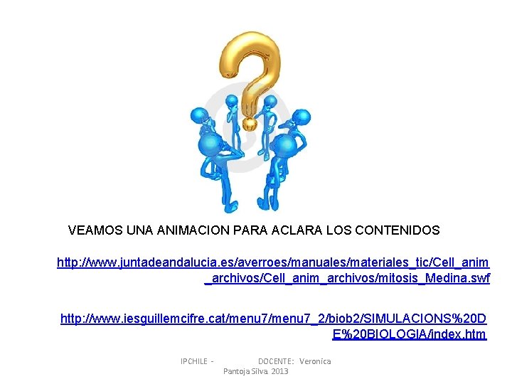 VEAMOS UNA ANIMACION PARA ACLARA LOS CONTENIDOS http: //www. juntadeandalucia. es/averroes/manuales/materiales_tic/Cell_anim _archivos/Cell_anim_archivos/mitosis_Medina. swf http: