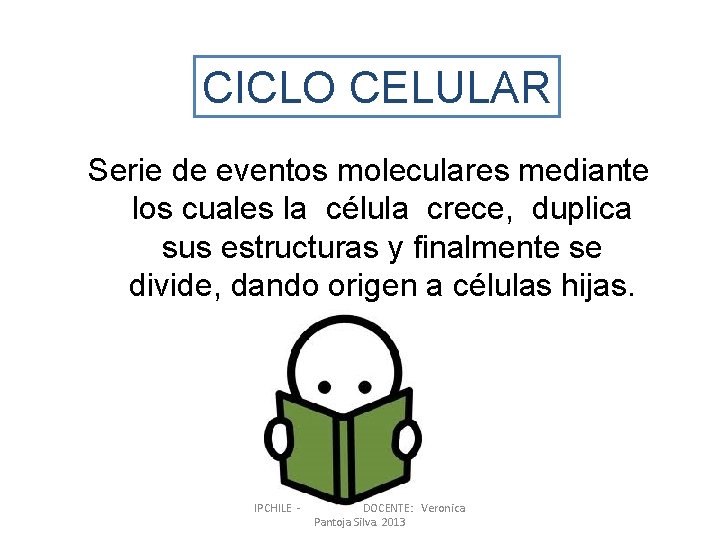 CICLO CELULAR Serie de eventos moleculares mediante los cuales la célula crece, duplica sus