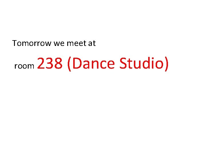 Tomorrow we meet at room 238 (Dance Studio) 