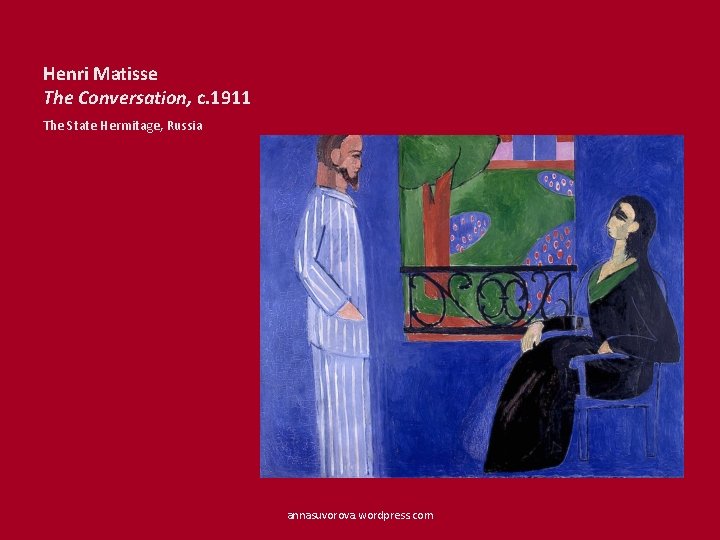 Henri Matisse The Conversation, c. 1911 The State Hermitage, Russia annasuvorova. wordpress. com 