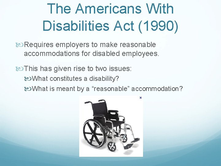 The Americans With Disabilities Act (1990) Requires employers to make reasonable accommodations for disabled