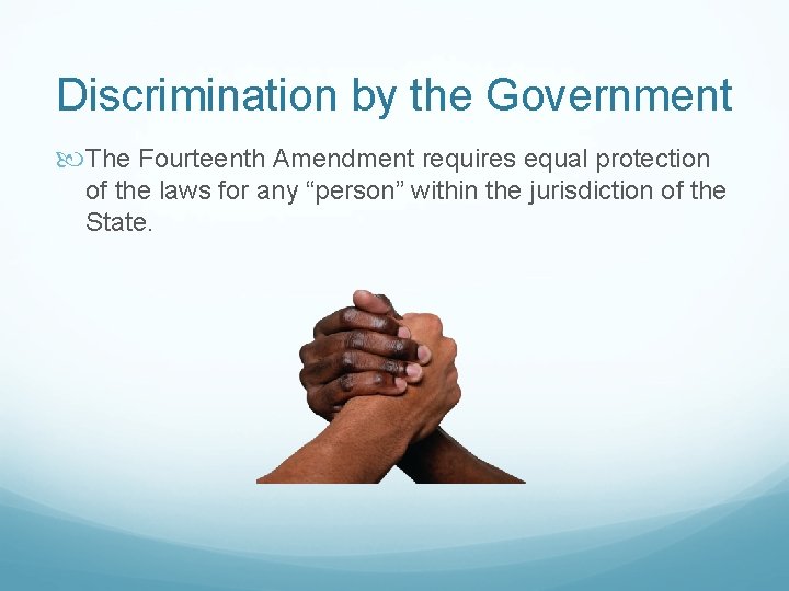 Discrimination by the Government The Fourteenth Amendment requires equal protection of the laws for