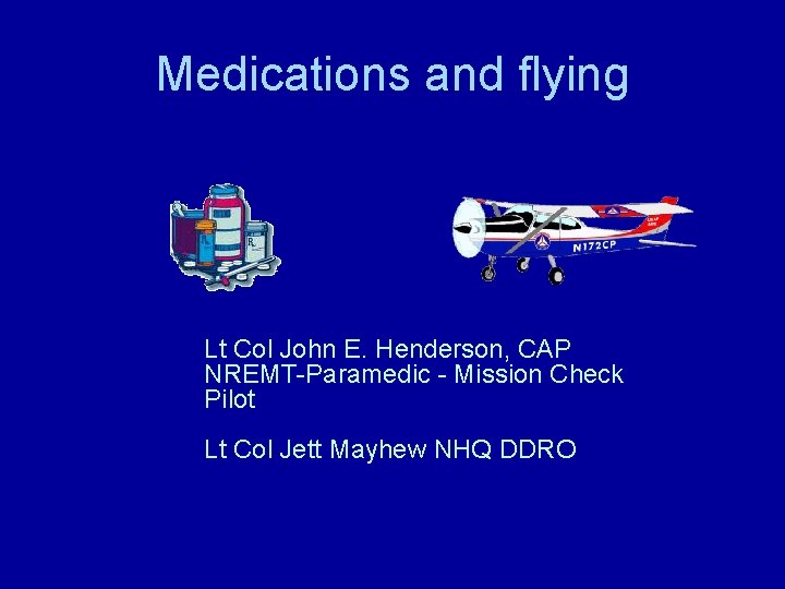 Medications and flying Lt Col John E. Henderson, CAP NREMT-Paramedic - Mission Check Pilot