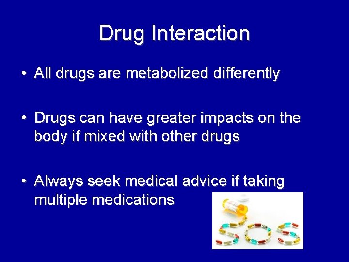 Drug Interaction • All drugs are metabolized differently • Drugs can have greater impacts