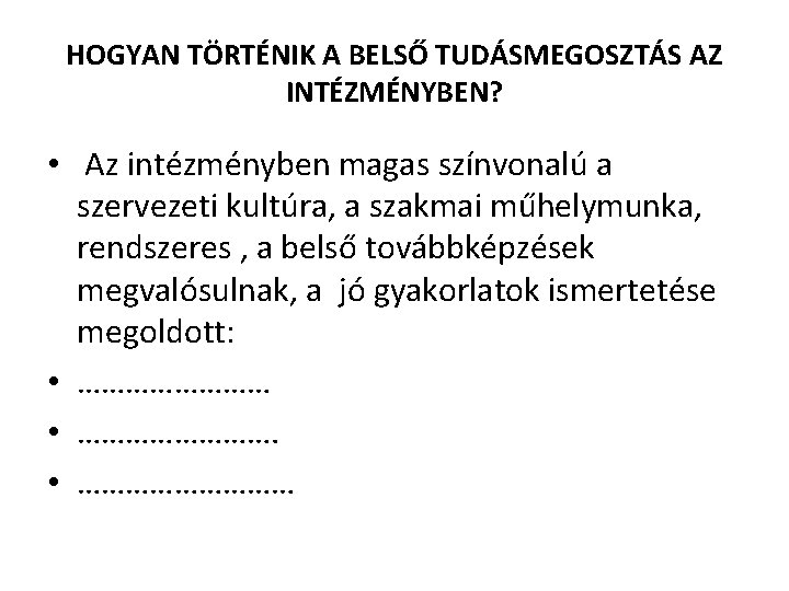 HOGYAN TÖRTÉNIK A BELSŐ TUDÁSMEGOSZTÁS AZ INTÉZMÉNYBEN? • Az intézményben magas színvonalú a szervezeti