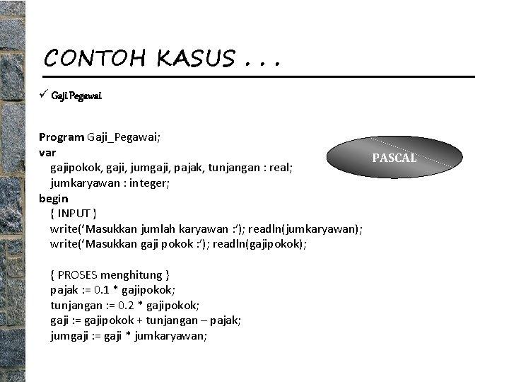 CONTOH KASUS. . . ü Gaji Pegawai Program Gaji_Pegawai; var PASCAL gajipokok, gaji, jumgaji,