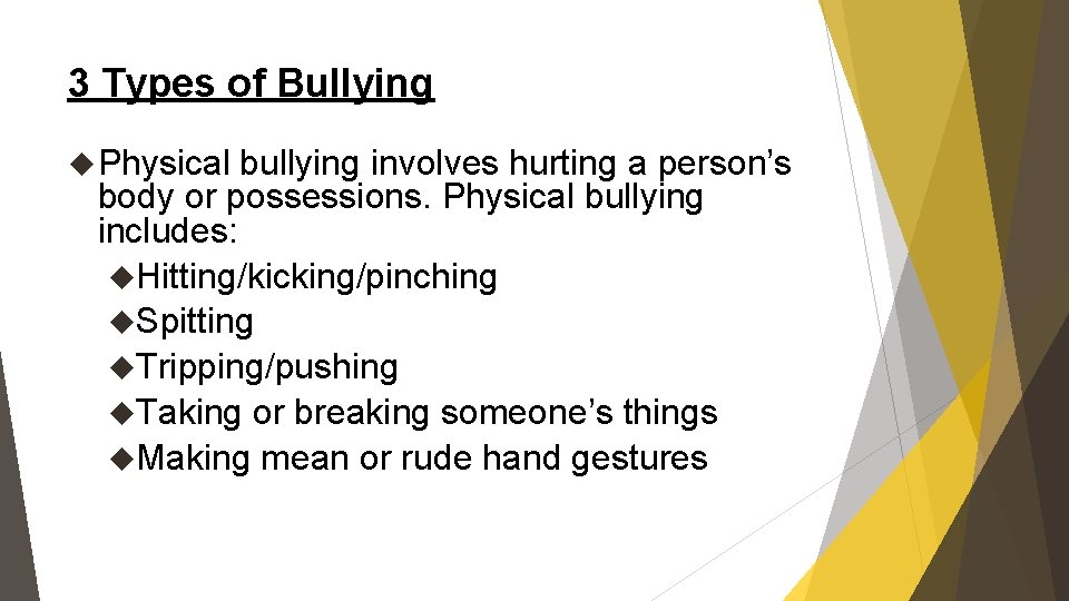 3 Types of Bullying Physical bullying involves hurting a person’s body or possessions. Physical