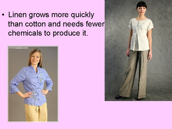  • Linen grows more quickly than cotton and needs fewer chemicals to produce