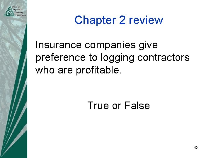 Chapter 2 review Insurance companies give preference to logging contractors who are profitable. True