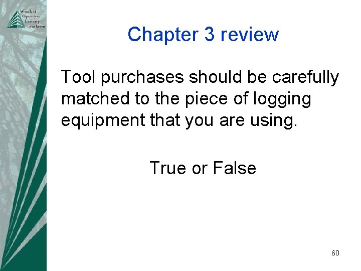 Chapter 3 review Tool purchases should be carefully matched to the piece of logging