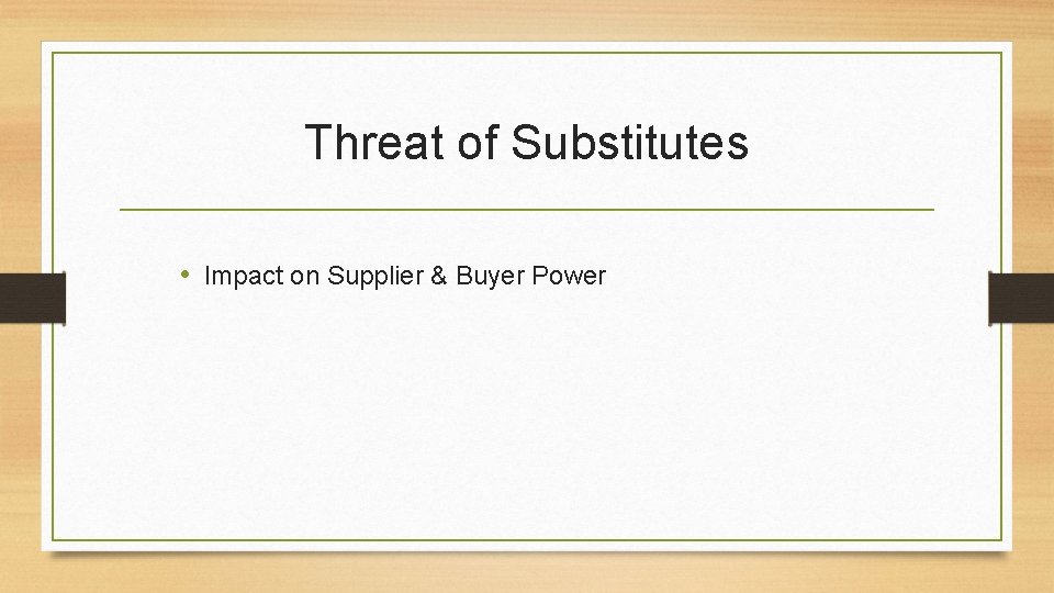 Threat of Substitutes • Impact on Supplier & Buyer Power 