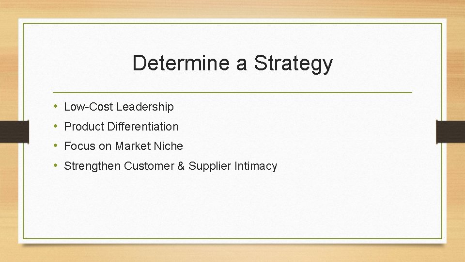 Determine a Strategy • • Low-Cost Leadership Product Differentiation Focus on Market Niche Strengthen
