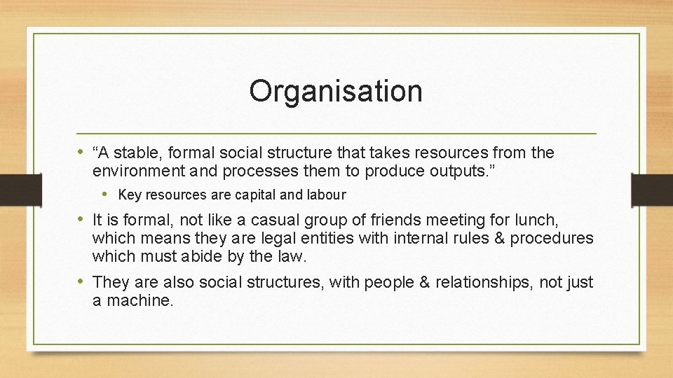 Organisation • “A stable, formal social structure that takes resources from the environment and