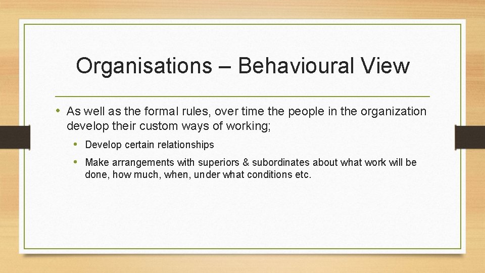 Organisations – Behavioural View • As well as the formal rules, over time the