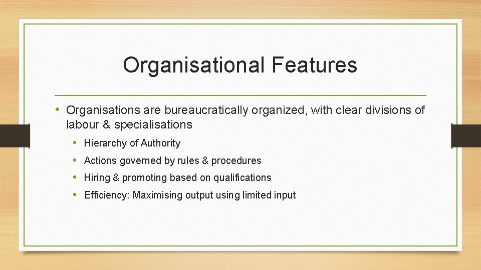 Organisational Features • Organisations are bureaucratically organized, with clear divisions of labour & specialisations