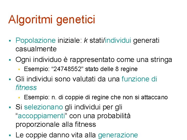 Algoritmi genetici § § Popolazione iniziale: k stati/individui generati casualmente Ogni individuo è rappresentato