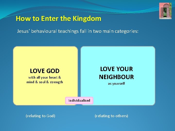 How to Enter the Kingdom Jesus’ behavioural teachings fall in two main categories: LOVE