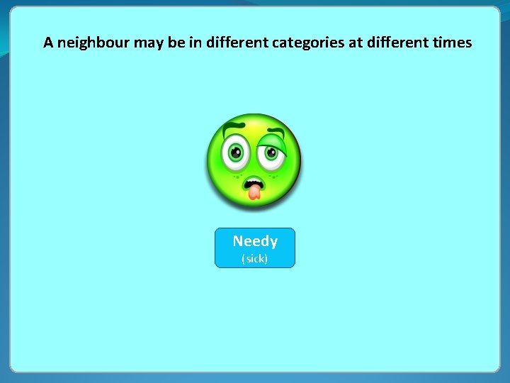 A neighbour may be in different categories at different times Needy Hostile (sick) 