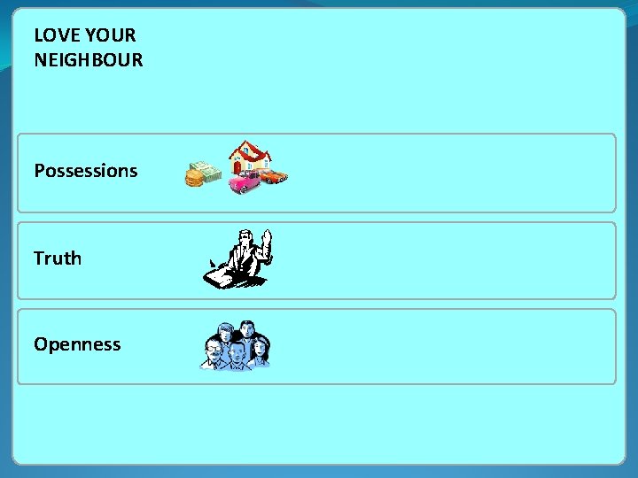 LOVE YOUR NEIGHBOUR Possessions Truth Openness 